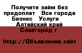 Получите займ без предоплат - Все города Бизнес » Услуги   . Алтайский край,Славгород г.